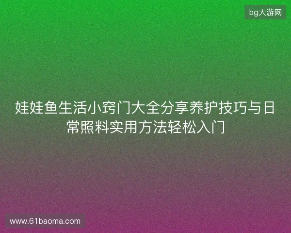 娃娃鱼生活小窍门大全分享养护技巧与日常照料实用方法轻松入门